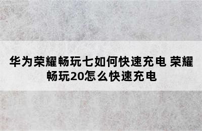 华为荣耀畅玩七如何快速充电 荣耀畅玩20怎么快速充电